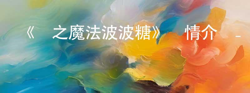 白洪濤發布《戀之魔法波波糖》詳情介紹_戀之魔法波波糖已完結在線觀看_戀之魔法波波糖迅雷下載_日漫